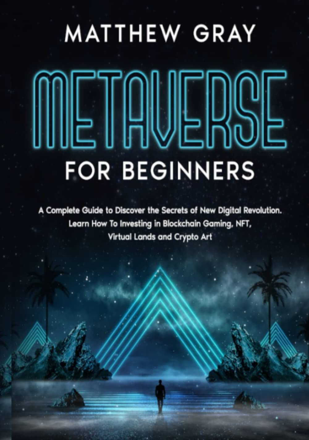 Metaverse for Beginners: A Complete Guide to Discover the Secrets of New Digital Revolution. Learn How To Investing in Blockchain Gaming, NFT, Virtual Lands and Crypto Art